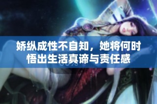 娇纵成性不自知，她将何时悟出生活真谛与责任感