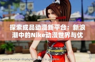 探索成品动漫新平台：新浪潮中的Nike动漫世界与优质内容