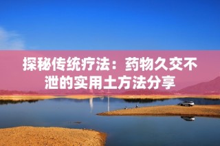 探秘传统疗法：药物久交不泄的实用土方法分享