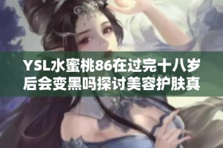 YSL水蜜桃86在过完十八岁后会变黑吗探讨美容护肤真相