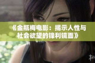 《金瓶梅电影：揭示人性与社会欲望的锋利镜面》