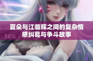 夏朵与江临辉之间的复杂情感纠葛与争斗故事