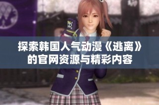 探索韩国人气动漫《逃离》的官网资源与精彩内容