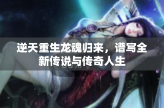 逆天重生龙魂归来，谱写全新传说与传奇人生