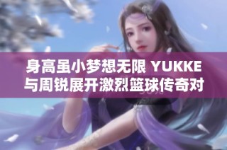 身高虽小梦想无限 YUKKE与周锐展开激烈篮球传奇对决