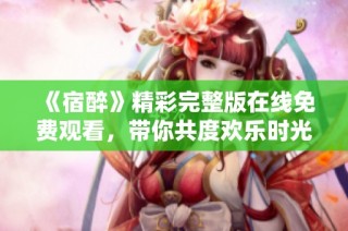 《宿醉》精彩完整版在线免费观看，带你共度欢乐时光