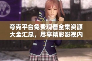 夸克平台免费观看全集资源大全汇总，尽享精彩影视内容