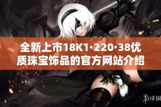 全新上市18K1·220·38优质珠宝饰品的官方网站介绍