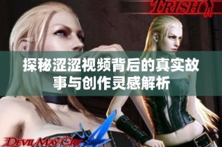 探秘涩涩视频背后的真实故事与创作灵感解析
