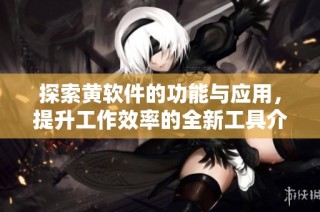探索黄软件的功能与应用，提升工作效率的全新工具介绍