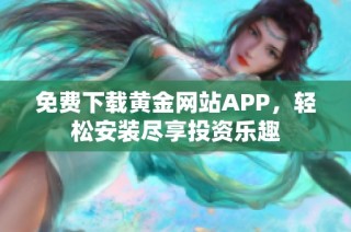 免费下载黄金网站APP，轻松安装尽享投资乐趣