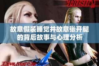 故意假装睡觉并故意张开腿的背后故事与心理分析