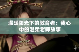 温暖阳光下的教育者：我心中的温柔老师故事