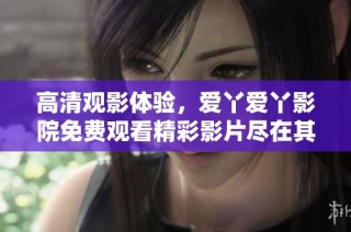 高清观影体验，爱丫爱丫影院免费观看精彩影片尽在其中