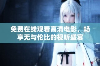 免费在线观看高清电影，畅享无与伦比的视听盛宴