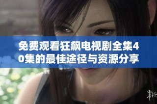 免费观看狂飙电视剧全集40集的最佳途径与资源分享