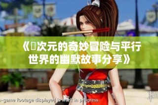 《囧次元的奇妙冒险与平行世界的幽默故事分享》