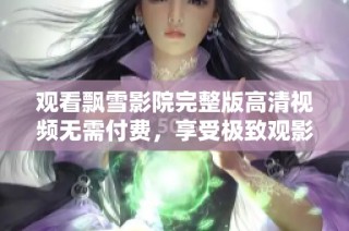 观看飘雪影院完整版高清视频无需付费，享受极致观影体验