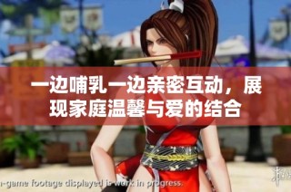 一边哺乳一边亲密互动，展现家庭温馨与爱的结合