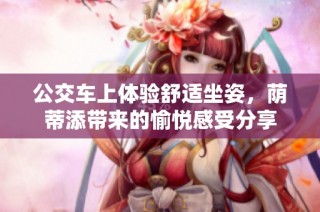 公交车上体验舒适坐姿，荫蒂添带来的愉悦感受分享