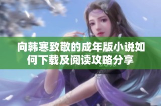 向韩寒致敬的成年版小说如何下载及阅读攻略分享