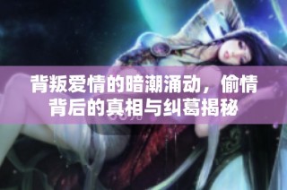 背叛爱情的暗潮涌动，偷情背后的真相与纠葛揭秘