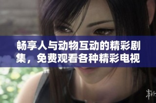 畅享人与动物互动的精彩剧集，免费观看各种精彩电视剧软件推荐