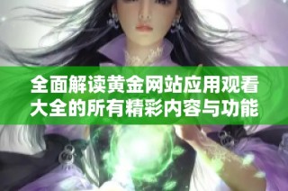 全面解读黄金网站应用观看大全的所有精彩内容与功能特点