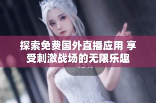 探索免费国外直播应用 享受刺激战场的无限乐趣