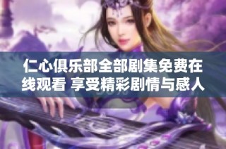 仁心俱乐部全部剧集免费在线观看 享受精彩剧情与感人故事