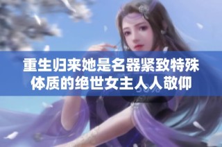 重生归来她是名器紧致特殊体质的绝世女主人人敬仰