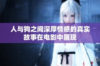 人与狗之间深厚情感的真实故事在电影中展现