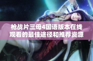 枪战片三母4国语版本在线观看的最佳途径和推荐资源分享