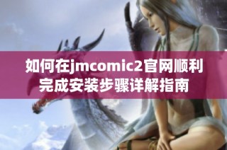 如何在jmcomic2官网顺利完成安装步骤详解指南