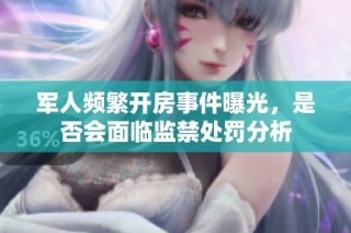 军人频繁开房事件曝光，是否会面临监禁处罚分析