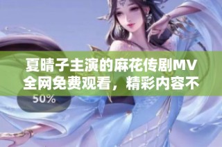 夏晴子主演的麻花传剧MV全网免费观看，精彩内容不容错过