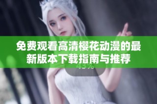 免费观看高清樱花动漫的最新版本下载指南与推荐