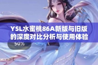YSL水蜜桃86A新版与旧版的深度对比分析与使用体验分享