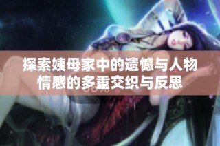 探索姨母家中的遗憾与人物情感的多重交织与反思