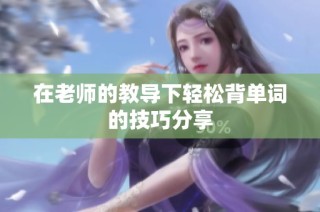 在老师的教导下轻松背单词的技巧分享