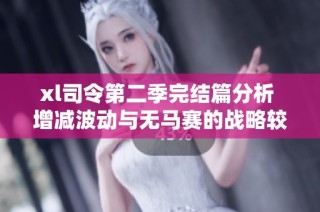 xl司令第二季完结篇分析 增减波动与无马赛的战略较量探讨
