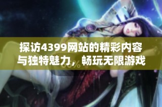 探访4399网站的精彩内容与独特魅力，畅玩无限游戏乐趣