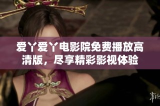 爱丫爱丫电影院免费播放高清版，尽享精彩影视体验