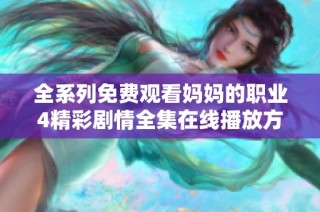 全系列免费观看妈妈的职业4精彩剧情全集在线播放方式解析