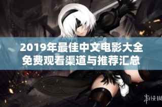 2019年最佳中文电影大全免费观看渠道与推荐汇总