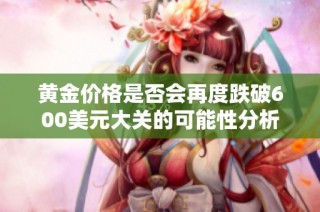 黄金价格是否会再度跌破600美元大关的可能性分析