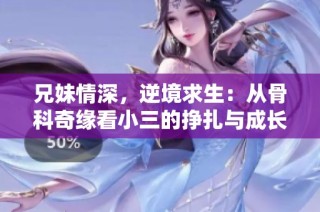 兄妹情深，逆境求生：从骨科奇缘看小三的挣扎与成长