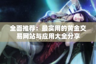 全面推荐：最实用的黄金交易网站与应用大全分享