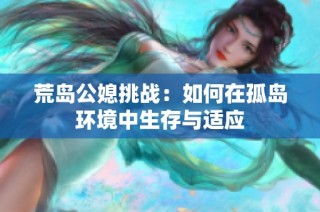 荒岛公媳挑战：如何在孤岛环境中生存与适应
