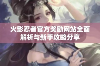 火影忍者官方奖励网站全面解析与新手攻略分享